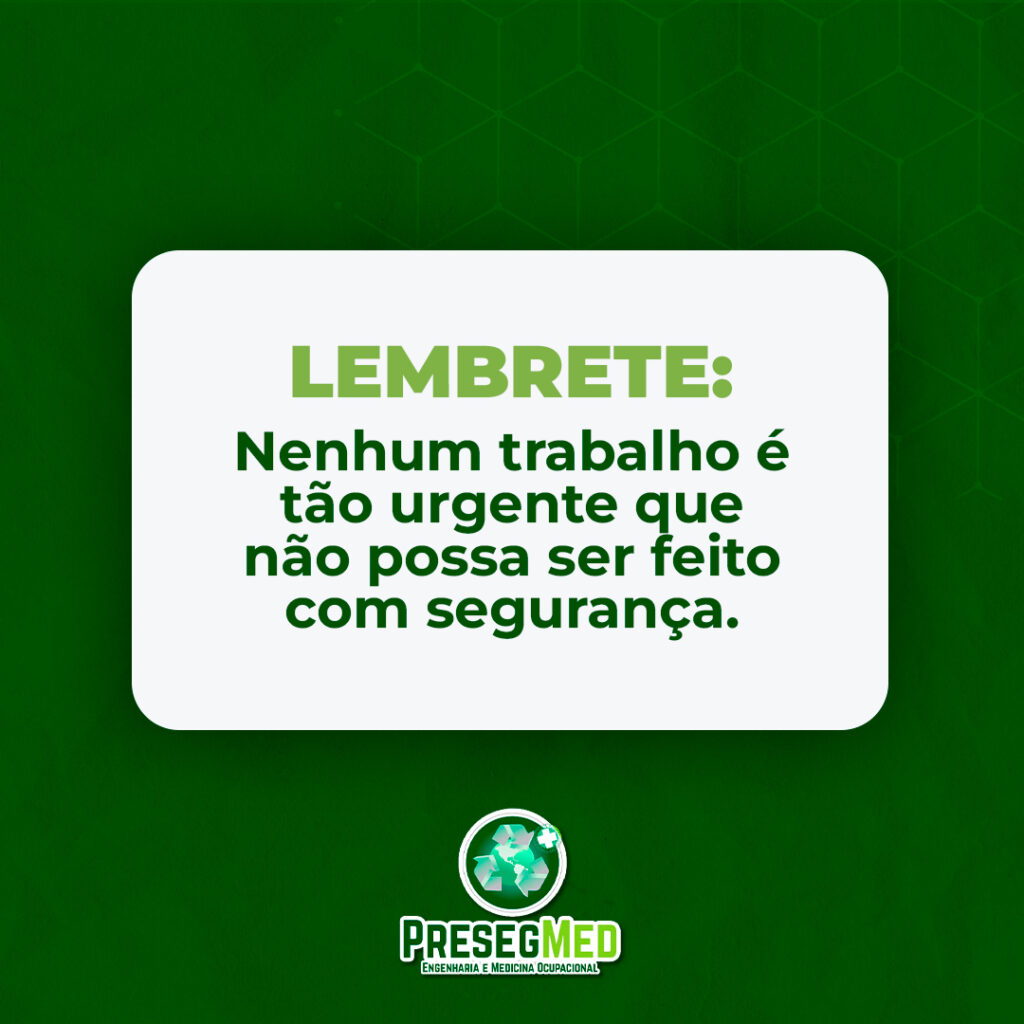 LEMBRETE: NENHUM TRABALHO É TÃO URGENTE QUE NÃO POSSA SER FEITO COM SEGURANÇA